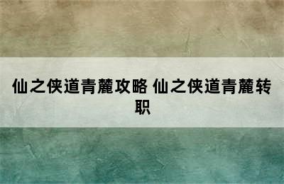 仙之侠道青麓攻略 仙之侠道青麓转职